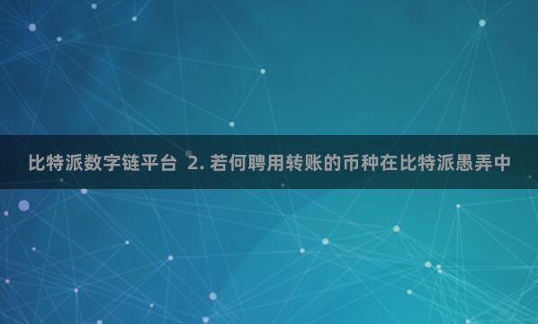 比特派数字链平台  2. 若何聘用转账的币种在比特派愚弄中